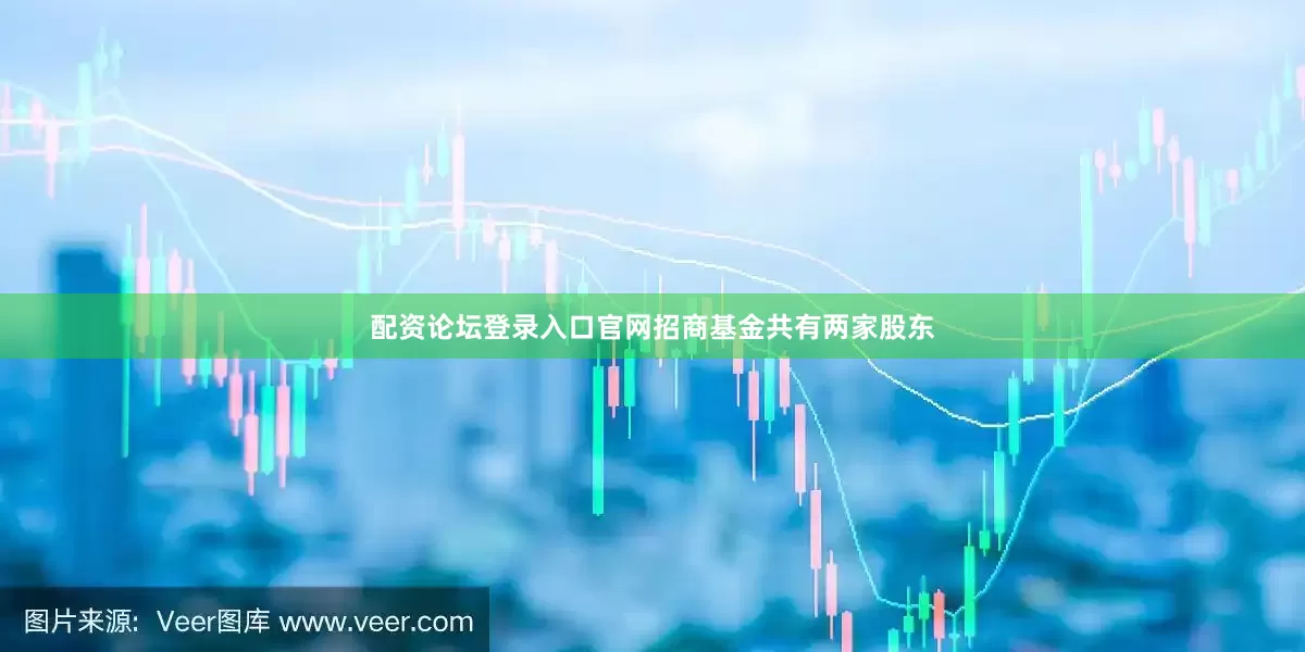 配资论坛登录入口官网招商基金共有两家股东