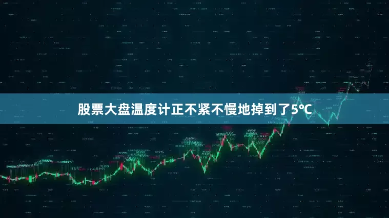 股票大盘温度计正不紧不慢地掉到了5℃