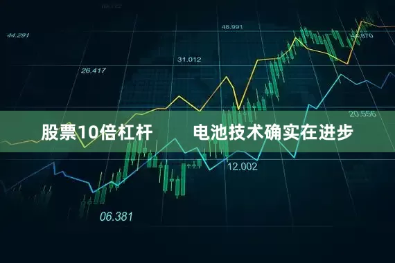 股票10倍杠杆        电池技术确实在进步