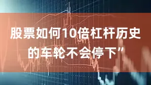 股票如何10倍杠杆历史的车轮不会停下”