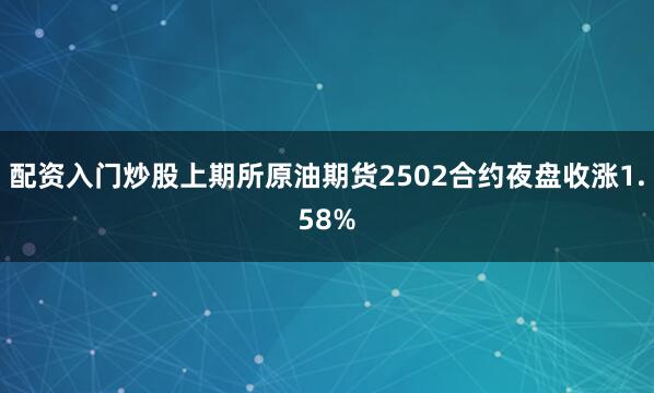 配资入门炒股上期所原油期货2502合约夜盘收涨1.58%