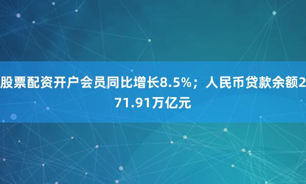 股票配资开户会员同比增长8.5%；人民币贷款余额271.91万亿元