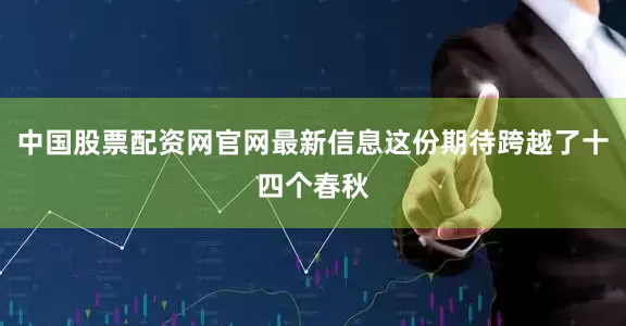 中国股票配资网官网最新信息这份期待跨越了十四个春秋